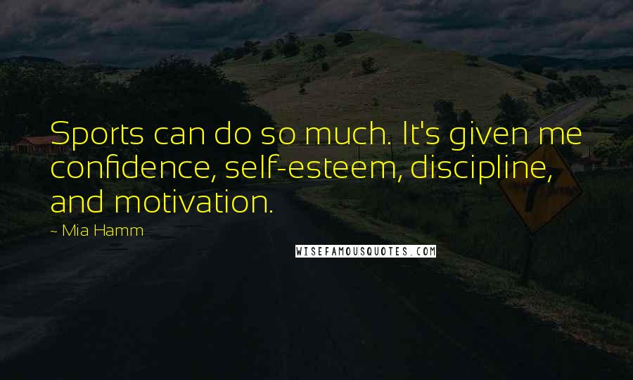 Mia Hamm Quotes: Sports can do so much. It's given me confidence, self-esteem, discipline, and motivation.