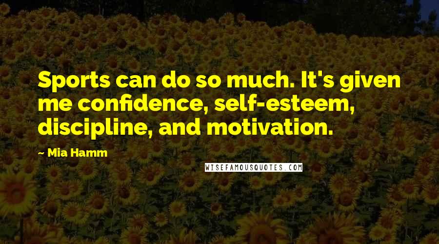 Mia Hamm Quotes: Sports can do so much. It's given me confidence, self-esteem, discipline, and motivation.