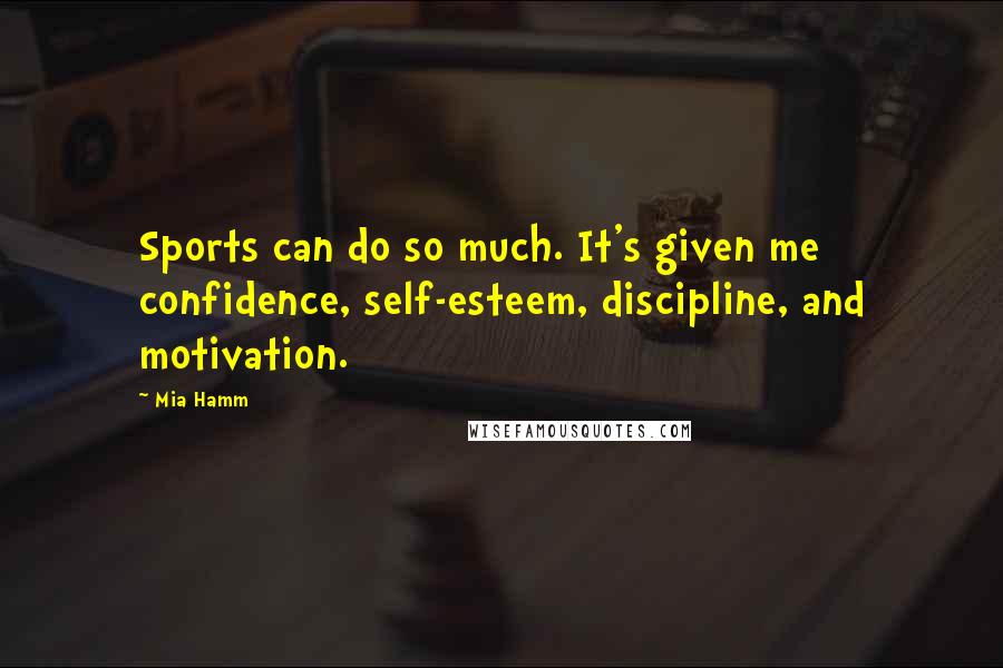 Mia Hamm Quotes: Sports can do so much. It's given me confidence, self-esteem, discipline, and motivation.