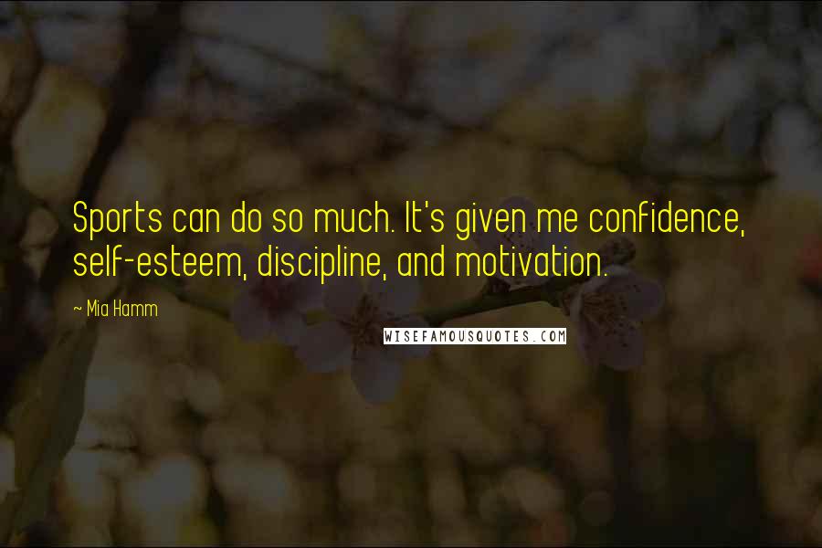 Mia Hamm Quotes: Sports can do so much. It's given me confidence, self-esteem, discipline, and motivation.