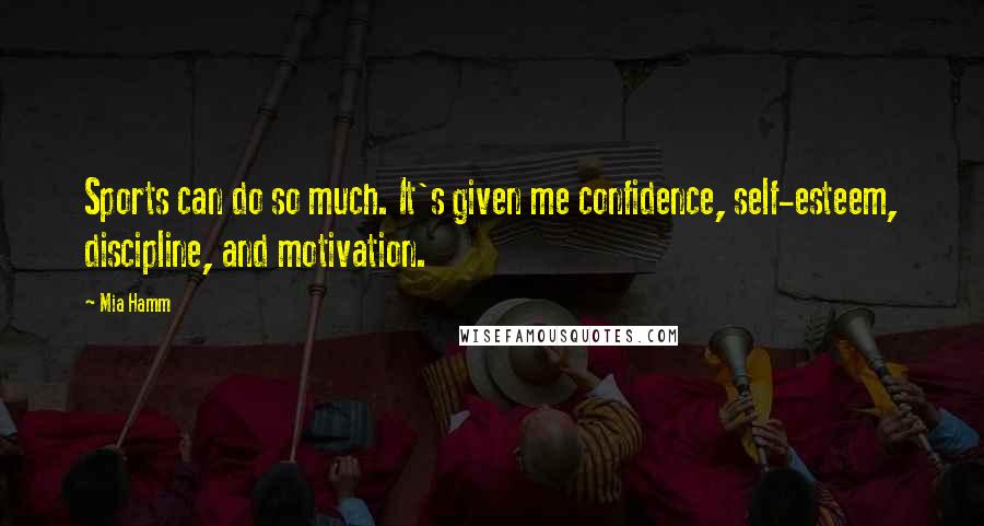 Mia Hamm Quotes: Sports can do so much. It's given me confidence, self-esteem, discipline, and motivation.