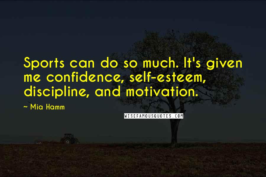 Mia Hamm Quotes: Sports can do so much. It's given me confidence, self-esteem, discipline, and motivation.