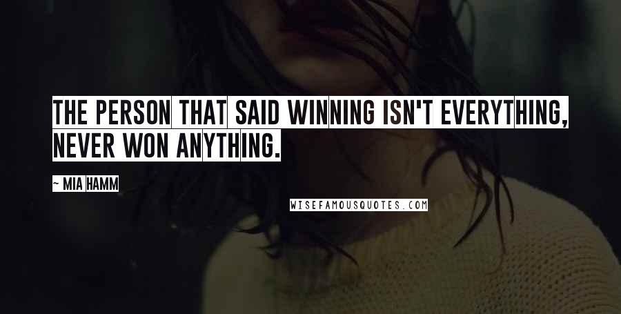 Mia Hamm Quotes: The person that said winning isn't everything, never won anything.