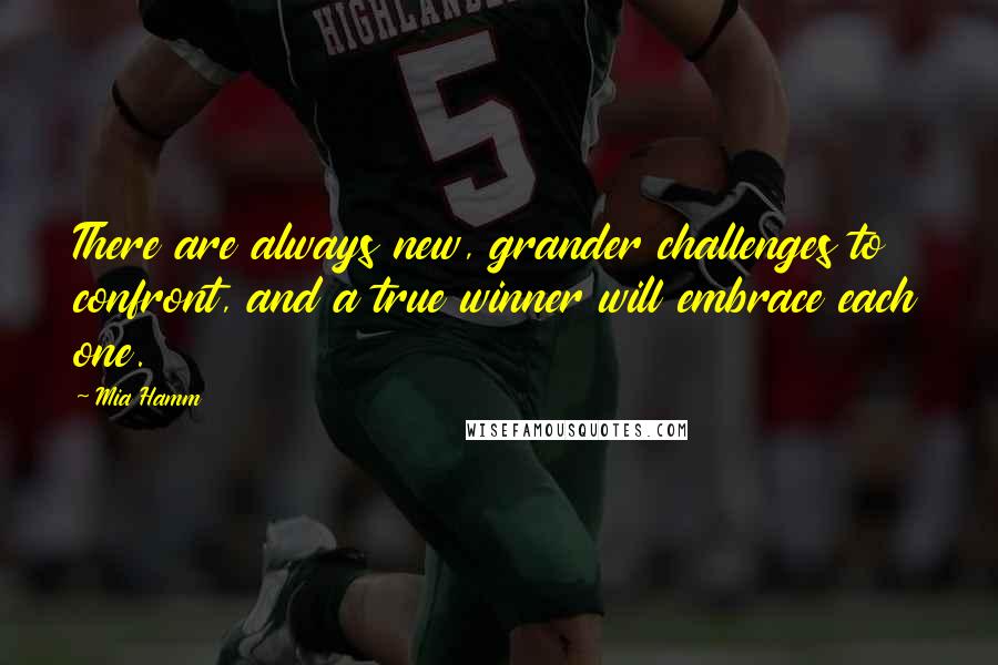 Mia Hamm Quotes: There are always new, grander challenges to confront, and a true winner will embrace each one.