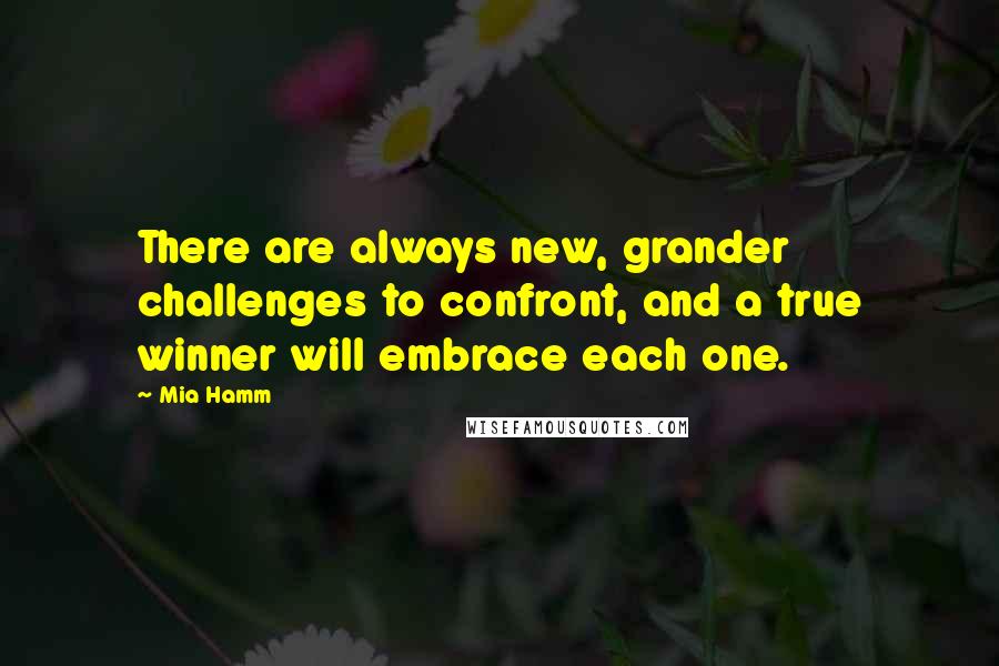 Mia Hamm Quotes: There are always new, grander challenges to confront, and a true winner will embrace each one.