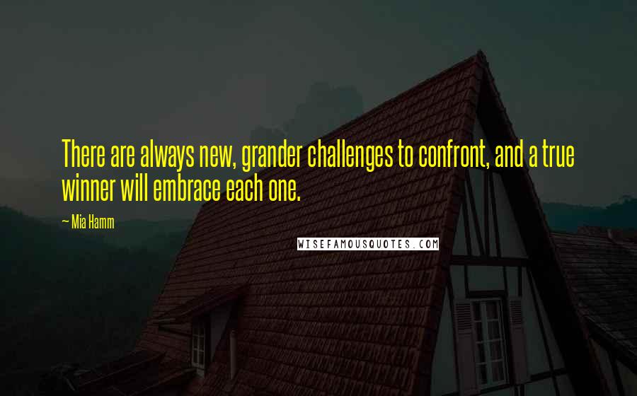 Mia Hamm Quotes: There are always new, grander challenges to confront, and a true winner will embrace each one.