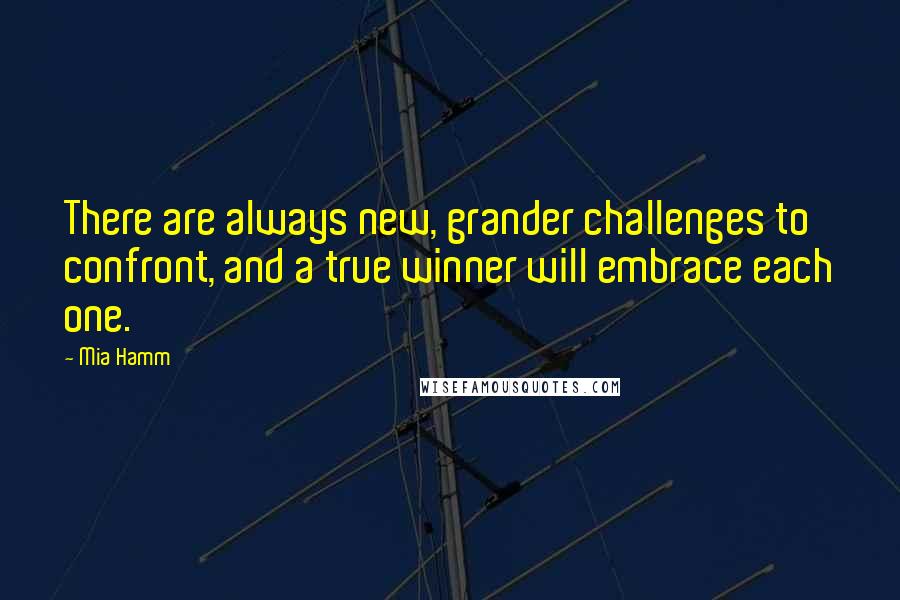 Mia Hamm Quotes: There are always new, grander challenges to confront, and a true winner will embrace each one.