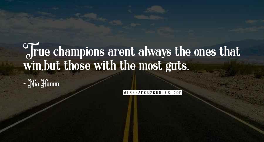 Mia Hamm Quotes: True champions arent always the ones that win,but those with the most guts.