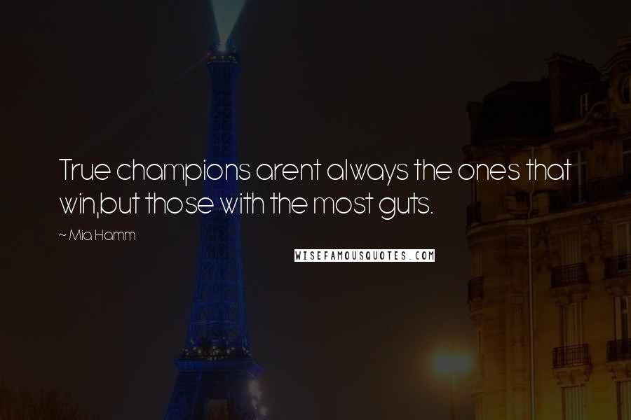 Mia Hamm Quotes: True champions arent always the ones that win,but those with the most guts.