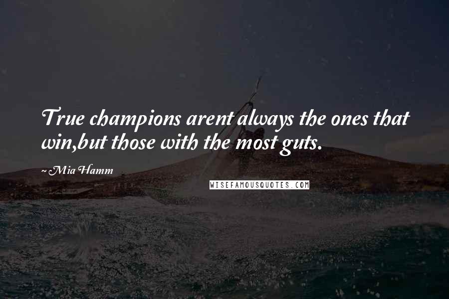 Mia Hamm Quotes: True champions arent always the ones that win,but those with the most guts.