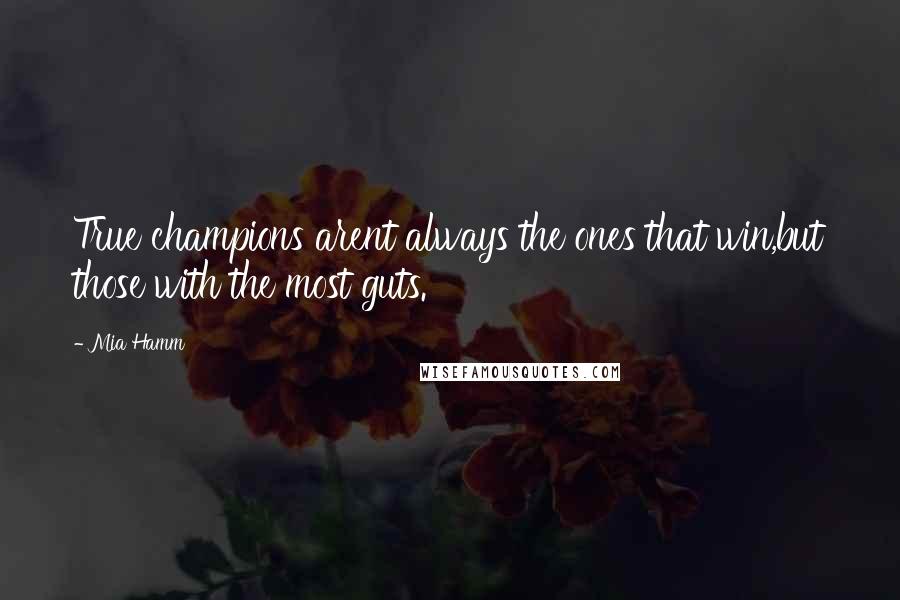 Mia Hamm Quotes: True champions arent always the ones that win,but those with the most guts.