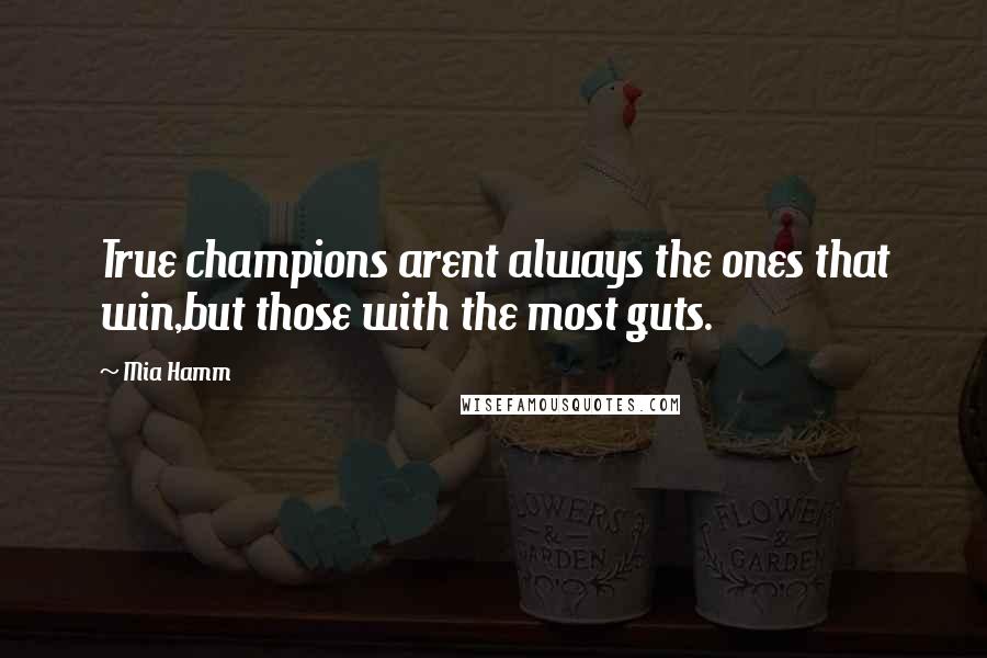 Mia Hamm Quotes: True champions arent always the ones that win,but those with the most guts.