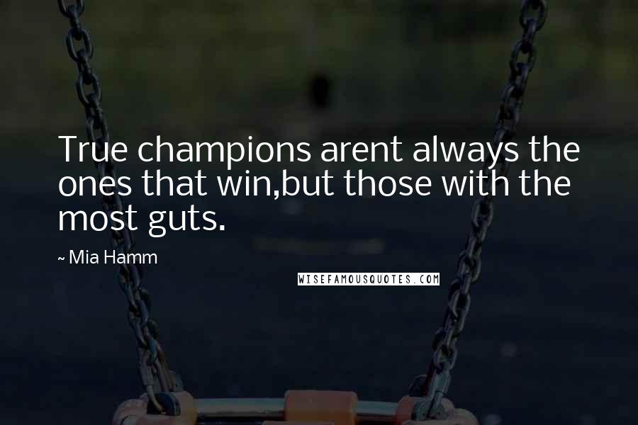 Mia Hamm Quotes: True champions arent always the ones that win,but those with the most guts.