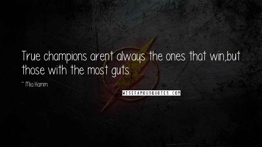 Mia Hamm Quotes: True champions arent always the ones that win,but those with the most guts.