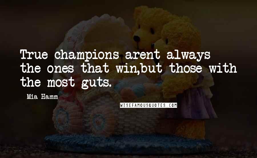 Mia Hamm Quotes: True champions arent always the ones that win,but those with the most guts.