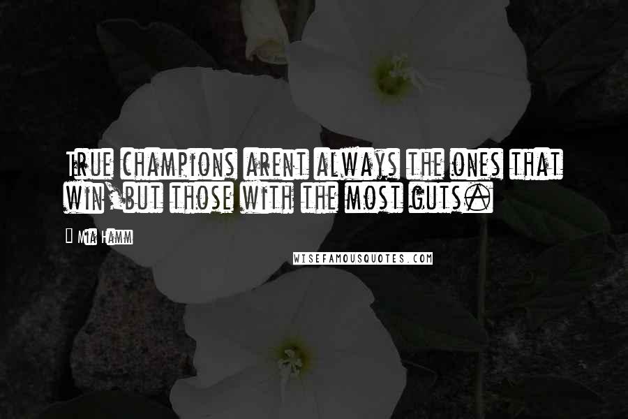 Mia Hamm Quotes: True champions arent always the ones that win,but those with the most guts.