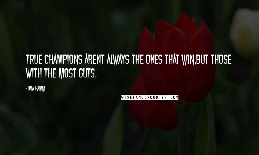 Mia Hamm Quotes: True champions arent always the ones that win,but those with the most guts.