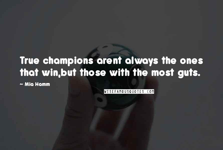 Mia Hamm Quotes: True champions arent always the ones that win,but those with the most guts.