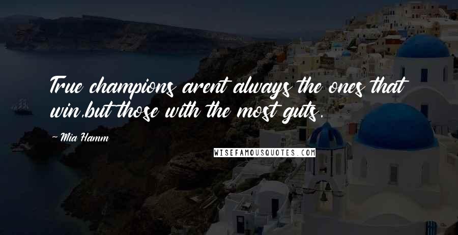 Mia Hamm Quotes: True champions arent always the ones that win,but those with the most guts.