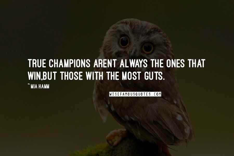 Mia Hamm Quotes: True champions arent always the ones that win,but those with the most guts.