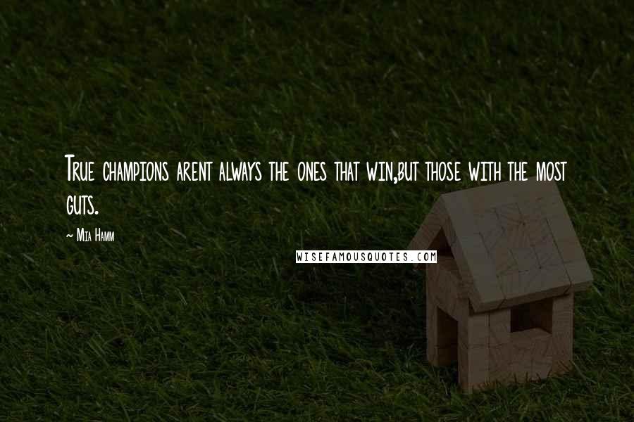 Mia Hamm Quotes: True champions arent always the ones that win,but those with the most guts.