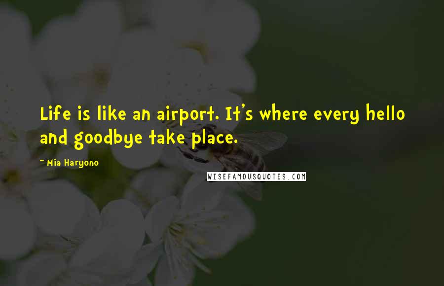 Mia Haryono Quotes: Life is like an airport. It's where every hello and goodbye take place.
