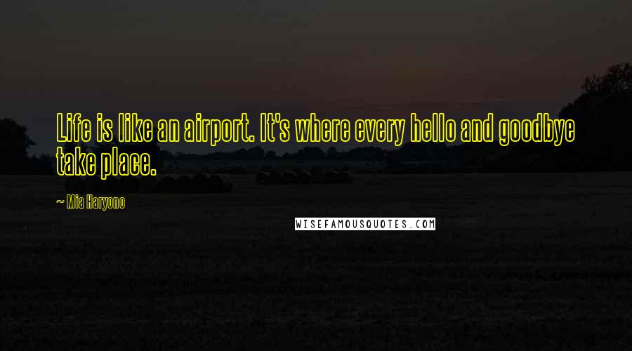 Mia Haryono Quotes: Life is like an airport. It's where every hello and goodbye take place.