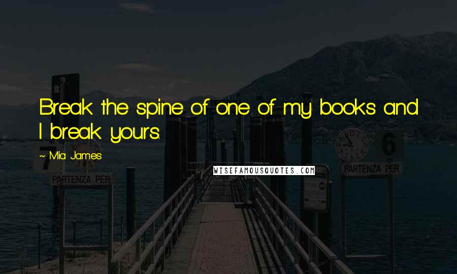 Mia James Quotes: Break the spine of one of my books and I break yours.