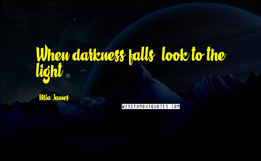 Mia James Quotes: When darkness falls, look to the light.