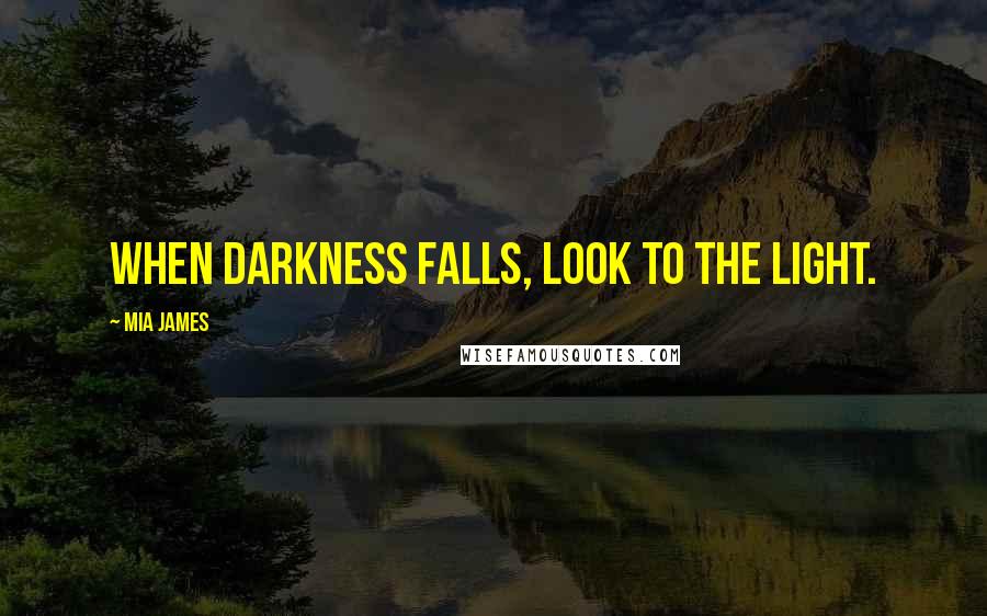 Mia James Quotes: When darkness falls, look to the light.