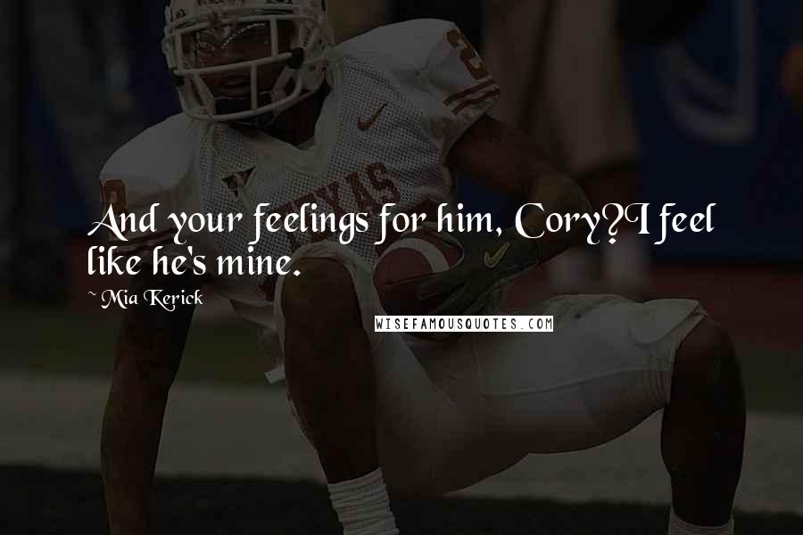 Mia Kerick Quotes: And your feelings for him, Cory?I feel like he's mine.