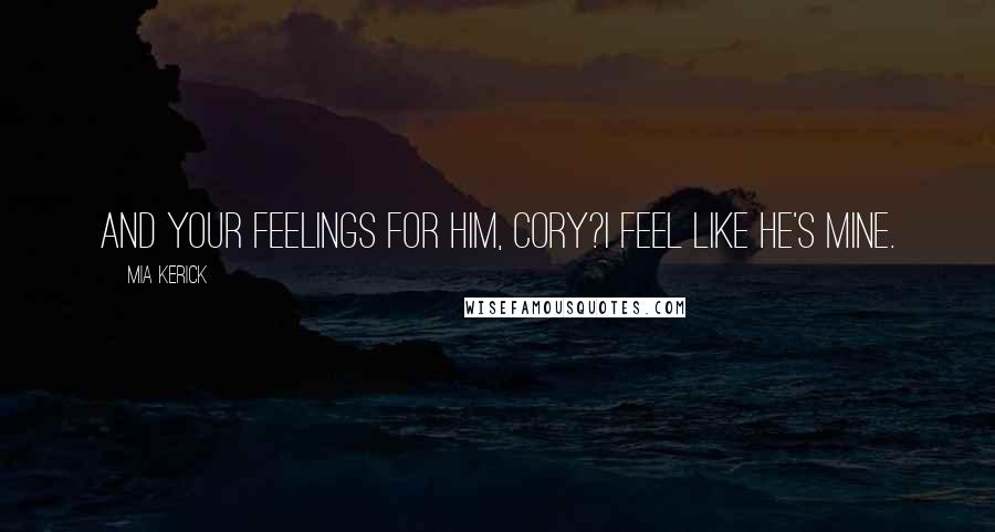 Mia Kerick Quotes: And your feelings for him, Cory?I feel like he's mine.