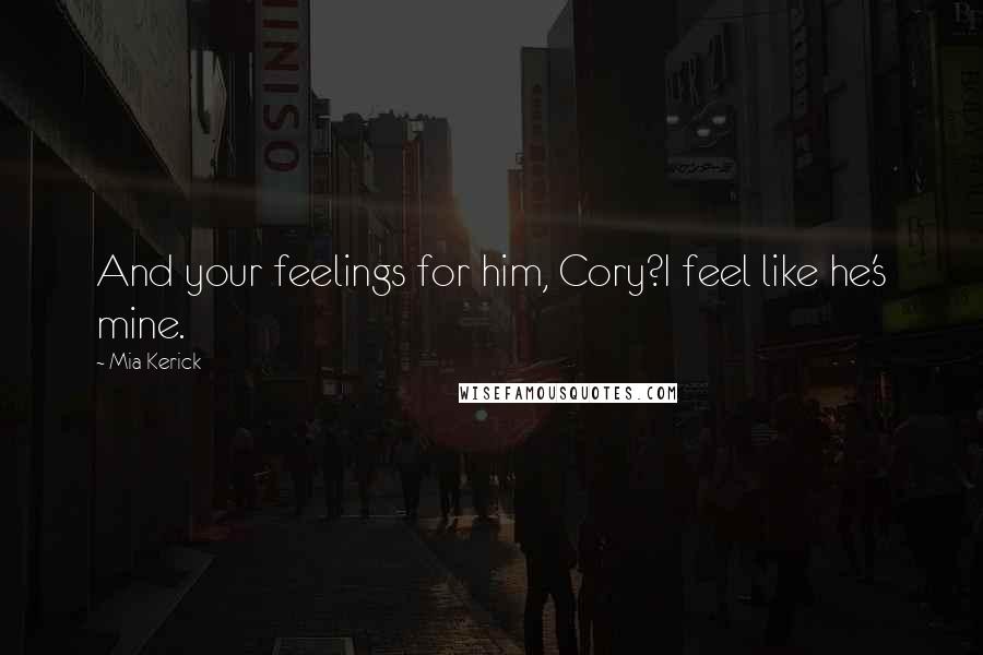 Mia Kerick Quotes: And your feelings for him, Cory?I feel like he's mine.