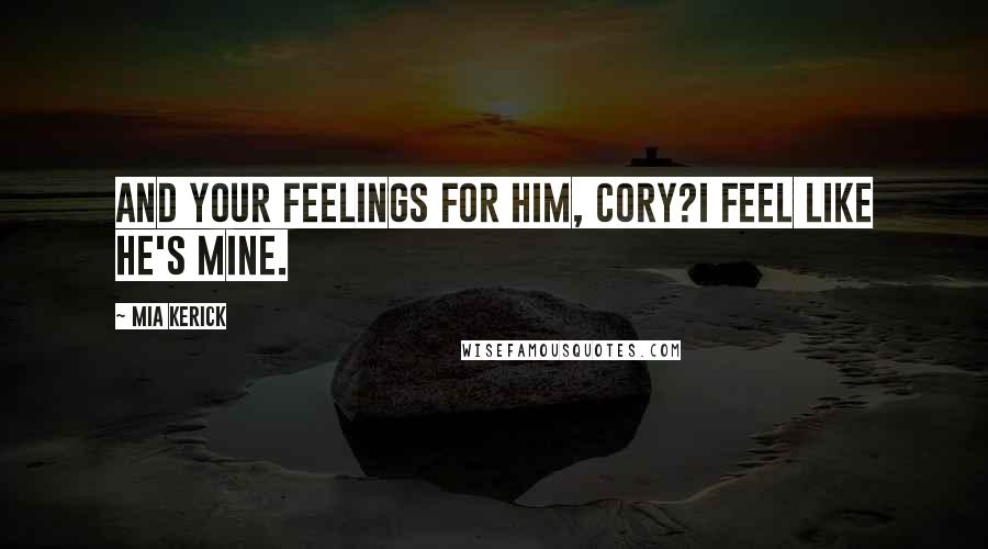 Mia Kerick Quotes: And your feelings for him, Cory?I feel like he's mine.