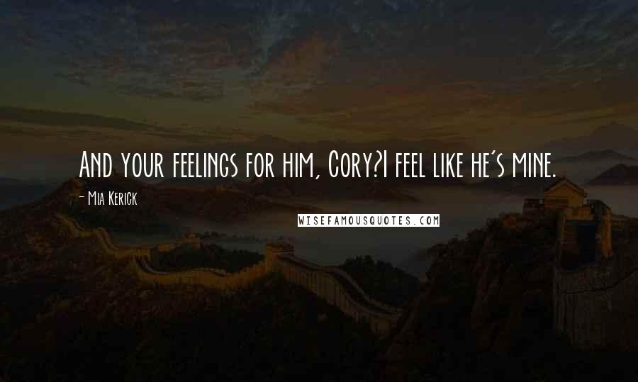 Mia Kerick Quotes: And your feelings for him, Cory?I feel like he's mine.