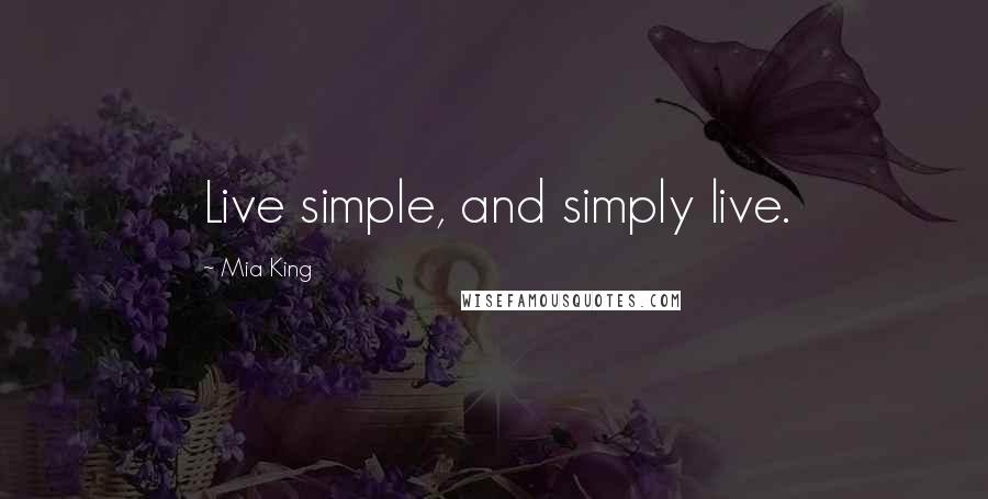 Mia King Quotes: Live simple, and simply live.