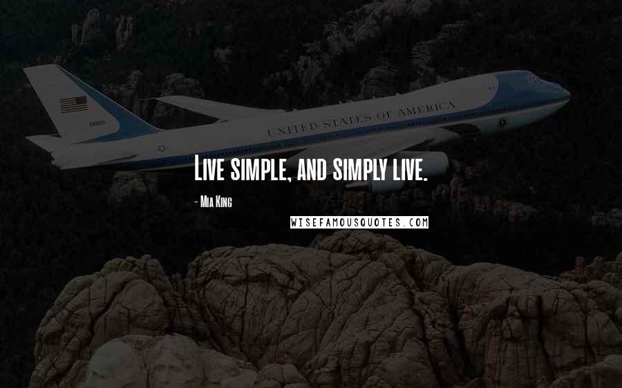 Mia King Quotes: Live simple, and simply live.