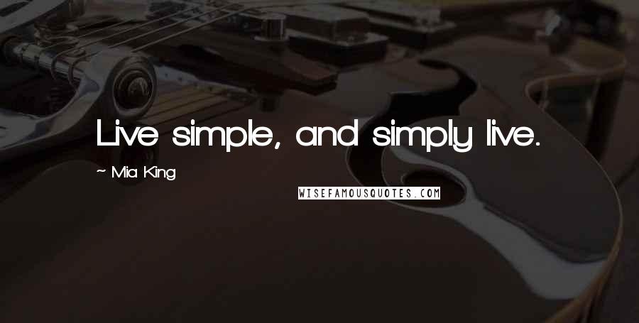 Mia King Quotes: Live simple, and simply live.