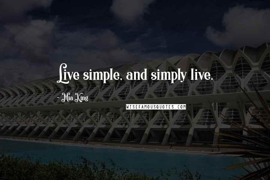 Mia King Quotes: Live simple, and simply live.