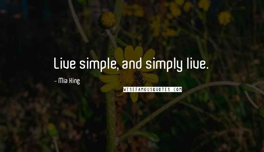 Mia King Quotes: Live simple, and simply live.