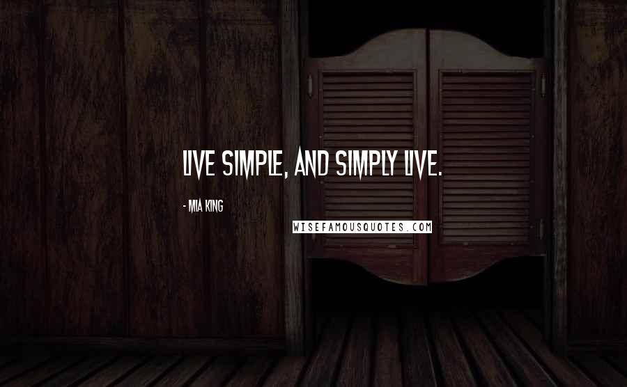 Mia King Quotes: Live simple, and simply live.