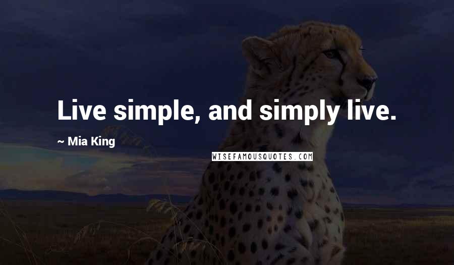 Mia King Quotes: Live simple, and simply live.