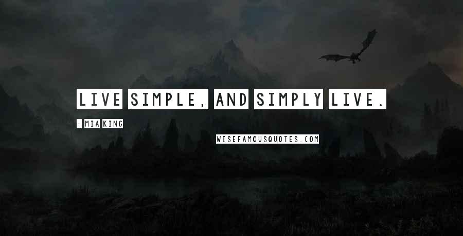 Mia King Quotes: Live simple, and simply live.