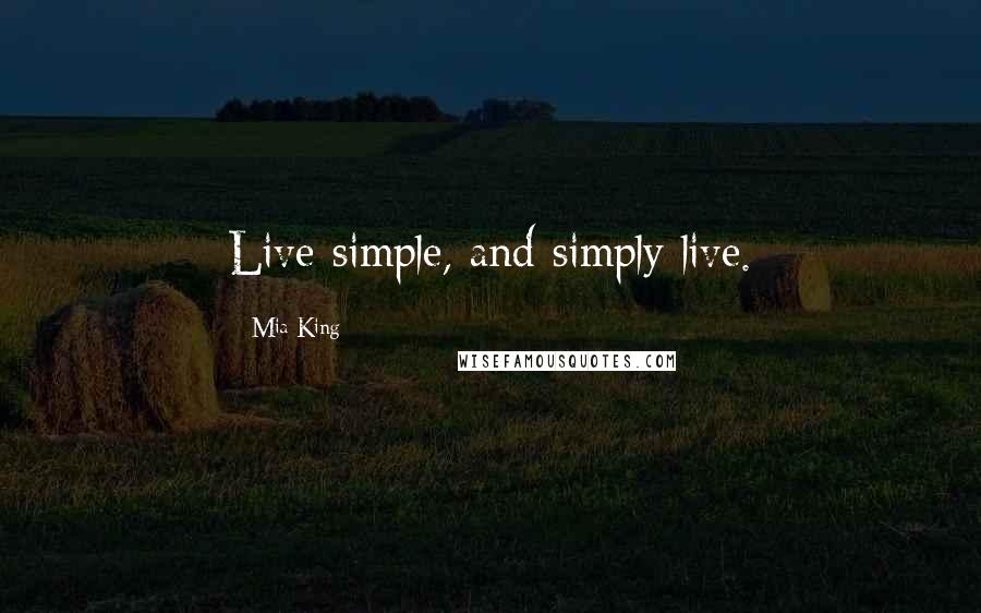 Mia King Quotes: Live simple, and simply live.