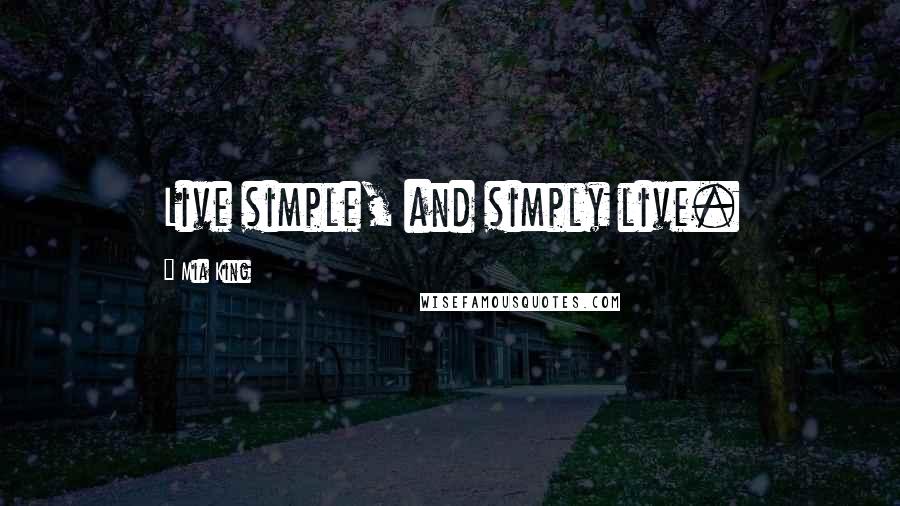 Mia King Quotes: Live simple, and simply live.