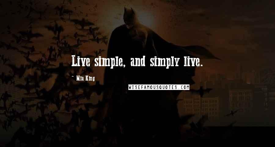 Mia King Quotes: Live simple, and simply live.