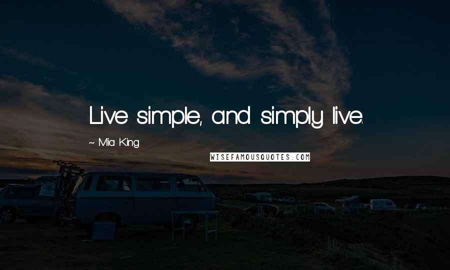 Mia King Quotes: Live simple, and simply live.