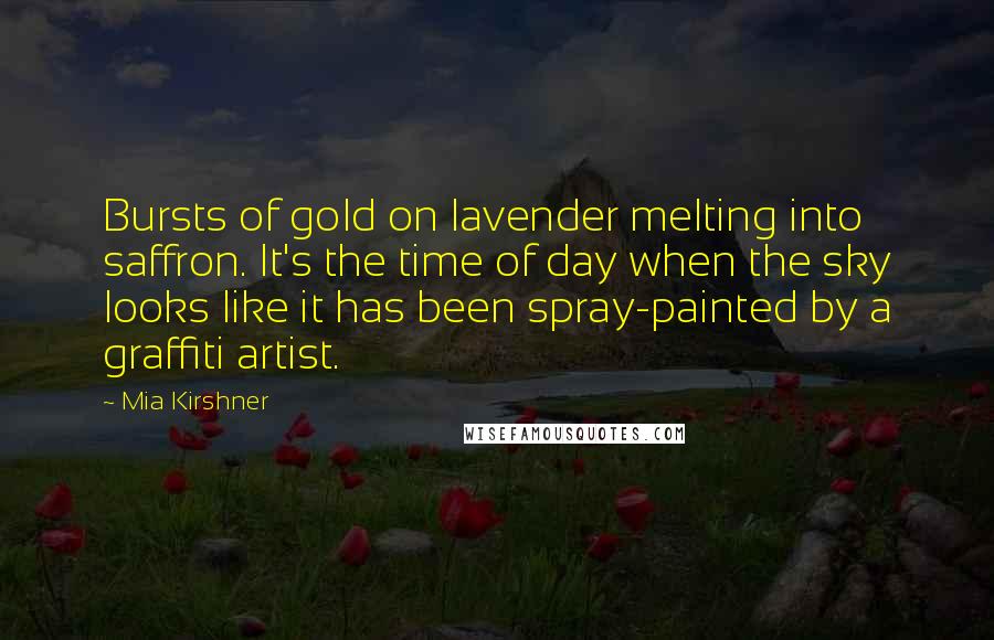 Mia Kirshner Quotes: Bursts of gold on lavender melting into saffron. It's the time of day when the sky looks like it has been spray-painted by a graffiti artist.