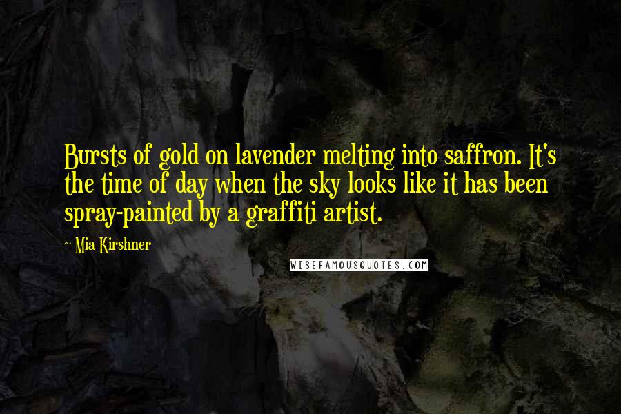 Mia Kirshner Quotes: Bursts of gold on lavender melting into saffron. It's the time of day when the sky looks like it has been spray-painted by a graffiti artist.