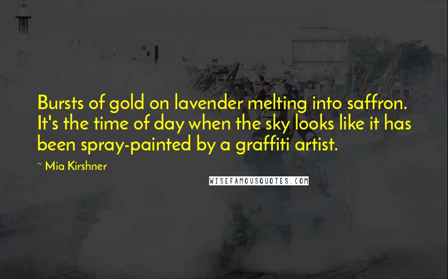 Mia Kirshner Quotes: Bursts of gold on lavender melting into saffron. It's the time of day when the sky looks like it has been spray-painted by a graffiti artist.